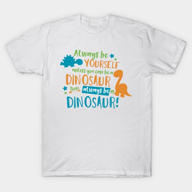 Always Be Yourself Unless You Can Be A Dinosaur T-Shirt by Jelena Dunčević